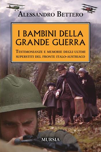I bambini della Grande guerra. Testimonianze e memorie degli ultimi superstiti del fronte italo-austriaco - Alessandro Bettero - Libro Mursia 2026, Testimonianze fra cronaca e storia. 1914-1918: Prima guerra mondiale | libraccio.click