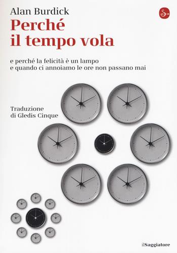 Perché il tempo vola e perché la felicità è un lampo e quando ci annoiamo le ore non passano mai - Alan Burdick - Libro Il Saggiatore 2018, La piccola cultura | libraccio.click
