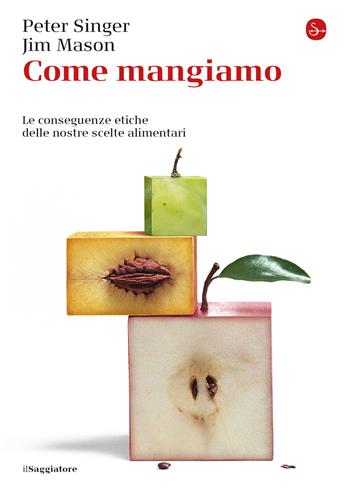 Come mangiamo. Le conseguenze etiche delle nostre scelte alimentari - Peter Singer, Jim Mason - Libro Il Saggiatore 2021, La cultura | libraccio.click