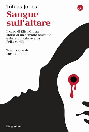 Sangue sull'altare. Il caso Elisa Claps: storia di un efferato omicidio e della difficile ricerca della verità - Tobias Jones - Libro Il Saggiatore 2023, La cultura | libraccio.click