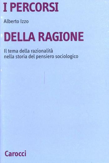 I percorsi della ragione. Il tema della razionalità nella storia del pensiero sociologico - Alberto Izzo - Libro Carocci 1995, Università | libraccio.click