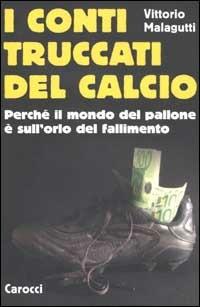 I conti truccati del calcio. Perché il mondo del pallone è sull'orlo del fallimento - Vittorio Malagutti - Libro Carocci 2002, Le sfere | libraccio.click
