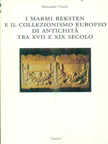 I marmi Reksten e il collezionismo europeo di antichità tra XVII e XIX secolo - Alessandro Teatini - Libro Carocci 2003, Dip. storia-Univ. Sassari | libraccio.click