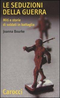 Le seduzioni della guerra. Miti e storie di soldati in battaglia - Joanna Bourke - Libro Carocci 2003, Quality paperbacks | libraccio.click