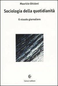 Sociologia della quotidianità. Il vissuto giornaliero - Maurizio Ghisleni - Libro Carocci 2004, Biblioteca di testi e studi | libraccio.click