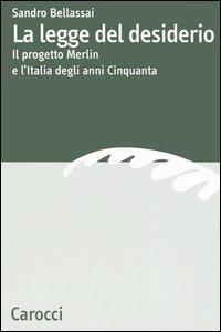 La legge del desiderio. Il progetto Merlin e l'Italia degli anni Cinquanta - Sandro Bellassai - Libro Carocci 2006, Dip. discipline storiche. Univ. Bologna | libraccio.click