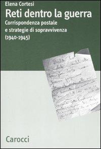 Reti dentro la guerra. Corrispondenza postale e strategie di sopravvivenza (1940-1945) - Elena Cortesi - Libro Carocci 2008, Dip. discipline storiche. Univ. Bologna | libraccio.click