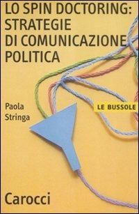 Lo spin doctoring: strategie di comunicazione politica - Paola Stringa - Libro Carocci 2009, Le bussole | libraccio.click