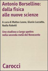 Antonio Borsellino: dalla fisica alle nuove scienze. Uno studioso a largo spettro nella seconda metà del Novecento  - Libro Carocci 2009, Biblioteca di testi e studi | libraccio.click