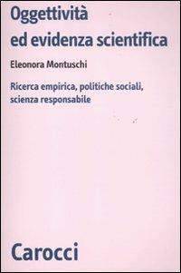 Oggettività ed evidenza scientifica. Ricerca empirica, politiche sociali, scienza responsabile - Eleonora Montuschi - Libro Carocci 2011, Biblioteca di testi e studi | libraccio.click