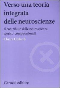 Verso una teoria integrata delle neuroscienze. Il contributo delle neuroscienze teorico-computazionali - Chiara Ghilardi - Libro Carocci 2012, Biblioteca di testi e studi | libraccio.click