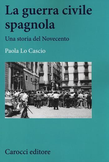 La guerra civile spagnola. Una storia del Novecento - Paola Lo Cascio - Libro Carocci 2014, Studi storici Carocci | libraccio.click