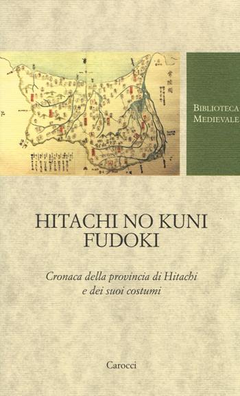 Hitachi no kuni fudoki. Cronaca della provincia di Hitachi e dei suoi costumi. Testo giapponese a fronte  - Libro Carocci 2014, Biblioteca medievale | libraccio.click