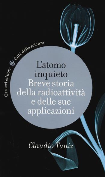 L' atomo inquieto. Breve storia della radioattività e delle sue applicazioni - Claudio Tuniz - Libro Carocci 2014, Città della scienza | libraccio.click