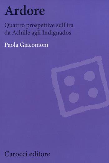Ardore. Quattro prospettive sull'ira da Achille agli Indignados - Paola Giacomoni - Libro Carocci 2015, Biblioteca di testi e studi | libraccio.click