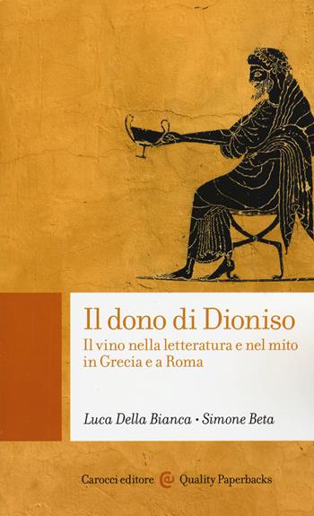 Il dono di Dioniso. Il vino nella letteratura e nel mito in Grecia e a Roma - Luca Della Bianca, Simone Beta - Libro Carocci 2015, Quality paperbacks | libraccio.click