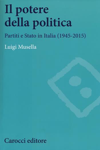 Il potere della politica. Partiti e Stato in Italia (1945-2015) - Luigi Musella - Libro Carocci 2015, Studi storici Carocci | libraccio.click