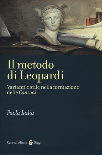Il metodo di Leopardi. Varianti e stile nella formazione delle «Canzoni» - Paola Italia - Libro Carocci 2016, Saggi | libraccio.click