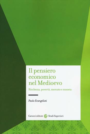 Il pensiero economico nel Medioevo. Ricchezza, povertà, mercato e moneta - Paolo Evangelisti - Libro Carocci 2016, Studi superiori | libraccio.click