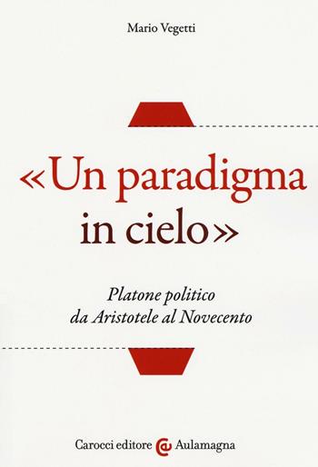 «Un paradigma in cielo». Platone politico da Aristotele al Novecento - Mario Vegetti - Libro Carocci 2016, Aulamagna | libraccio.click