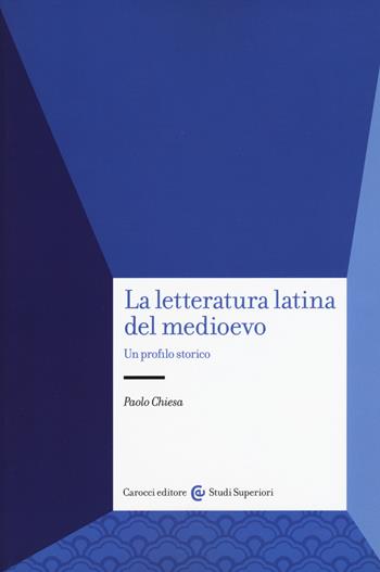 La letteratura latina del medioevo. Un profilo storico - Paolo Chiesa - Libro Carocci 2017, Studi superiori | libraccio.click