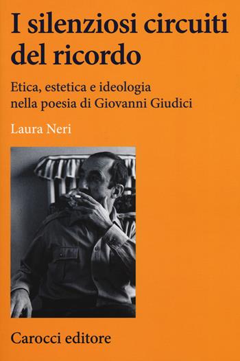 I silenziosi circuiti del ricordo. Etica, estetica e ideologia nella poesia di Giovanni Giudici - Laura Neri - Libro Carocci 2018, Lingue e letterature Carocci | libraccio.click