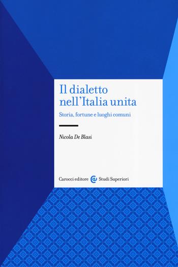 Il dialetto nell'Italia unita. Storia, fortuna e luoghi comuni - Nicola De Blasi - Libro Carocci 2019, Studi superiori | libraccio.click
