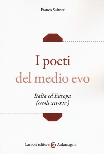 I poeti del medio evo. Italia ed Europa (secoli XII-XIV) - Franco Suitner - Libro Carocci 2019, Aulamagna | libraccio.click