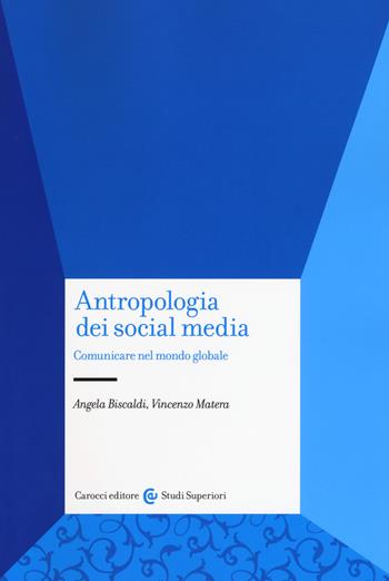 Antropologia dei social media. Comunicare nel mondo globale - Angela Biscaldi, Vincenzo Matera - Libro Carocci 2019, Studi superiori | libraccio.click