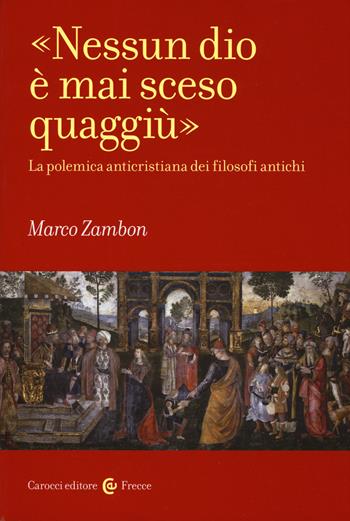 «Nessun dio è mai sceso quaggiù». La polemica anticristiana dei filosofi antichi - Marco Zambon - Libro Carocci 2019, Frecce | libraccio.click