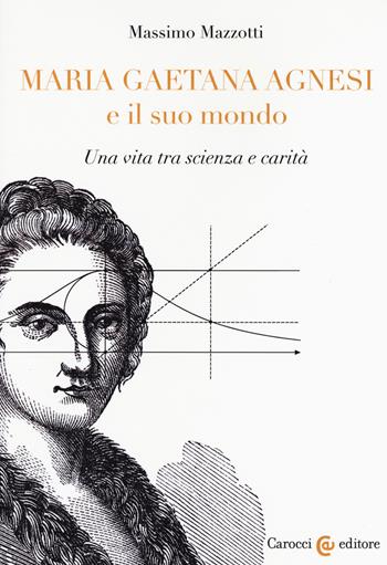 Maria Gaetana Agnesi e il suo mondo. Una vita tra scienza e carità - Massimo Mazzotti - Libro Carocci 2020, Biblioteca di testi e studi | libraccio.click
