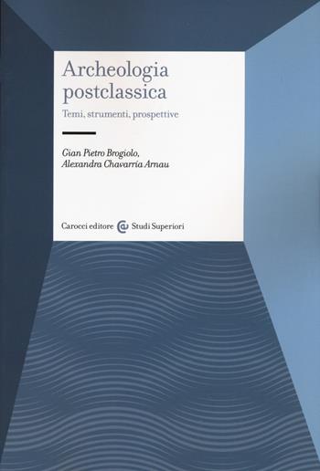 Archeologia postclassica. Temi, strumenti, prospettive - Gian Pietro Brogiolo, Arnau Alexandra Chavarría - Libro Carocci 2020, Studi superiori | libraccio.click