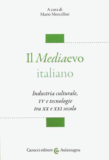 Il mediaevo italiano. Industria culturale, TV e tecnologie tra XX e XXI secolo  - Libro Carocci 2020, Aulamagna | libraccio.click