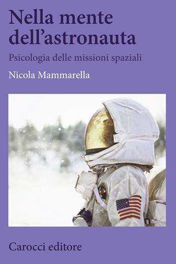Nella mente dell'astronauta. Psicologia delle missioni spaziali - Nicola Mammarella - Libro Carocci 2020, Biblioteca di testi e studi | libraccio.click