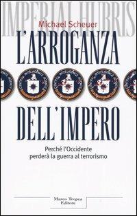 L'arroganza dell'impero. Perché l'Occidente perderà la guerra al terrorismo - Michael Scheuer - Libro Tropea 2005, Le querce | libraccio.click