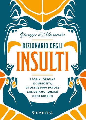 Dizionario degli insulti. Storia, origine e curiosità di oltre 1000 parole che usiamo (quasi) ogni giorno. - Giuseppe D'Alessandro - Libro Demetra 2024, Varia Demetra | libraccio.click