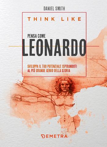Think like. Pensa come Leonardo. Sviluppa il tuo potenziale ispirandoti al più grande genio della storia - Daniel Smith - Libro Demetra 2022, Varia Demetra | libraccio.click