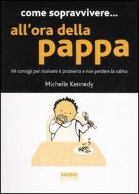 Come sopravvivere... all'ora della pappa. 99 consigli per risolvere il problema e non perdere la calma - Michelle Kennedy - Libro Fabbri 2006, Manuali Fabbri | libraccio.click