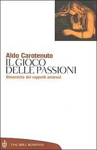 Il gioco della passioni. Dinamiche dei rapporti amorosi - Aldo Carotenuto - Libro Bompiani 2002, Tascabili. Saggi | libraccio.click