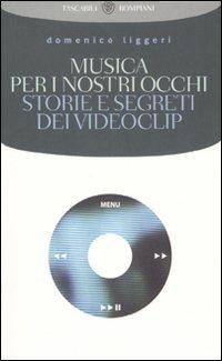 Musica per i nostri occhi. Storie e segreti dei videoclip - Domenico Liggeri - Libro Bompiani 2007, Tascabili | libraccio.click