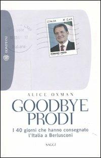 Goodbye Prodi. I 40 giorni che hanno consegnato l'Italia a Berlusconi - Alice Oxman - Libro Bompiani 2010, Tascabili. Saggi | libraccio.click