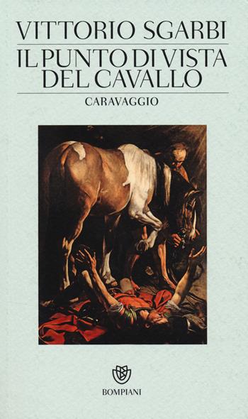 Il punto di vista del cavallo. Caravaggio. Ediz. illustrata - Vittorio Sgarbi - Libro Bompiani 2014 | libraccio.click
