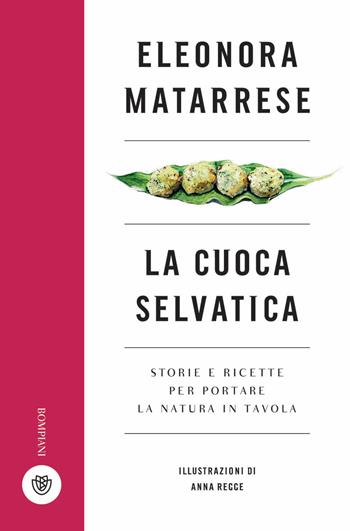 La cuoca selvatica. Storie e ricette per portare la natura in tavola - Eleonora Matarrese - Libro Bompiani 2018, Illustrati | libraccio.click