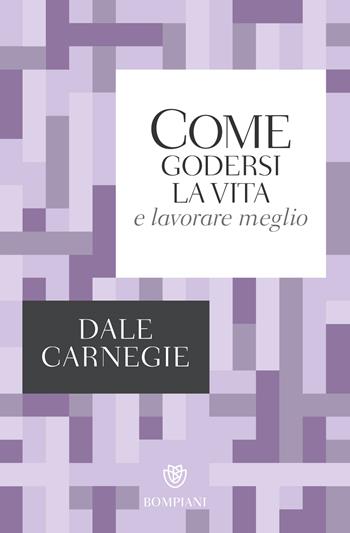 Come godersi la vita e lavorare meglio - Dale Carnegie - Libro Bompiani 2018, Tascabili. Saggi | libraccio.click