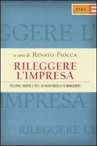 Rileggere l'impresa. Relazioni, risorse e reti: un nuovo modello di management - Renato Fiocca - Libro Rizzoli 2007, ETAS Management | libraccio.click