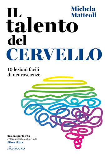 Il talento del cervello. 10 lezioni facili di neuroscienze - Michela Matteoli - Libro Sonzogno 2022, Scienze per la vita | libraccio.click