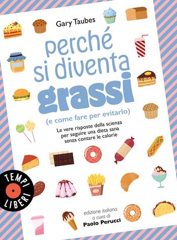Perché si diventa grassi (e come fare per evitarlo). Le vere risposte della scienza per seguire una dieta sana senza contare le calorie - Gary Taubes - Libro Sonzogno 2023, Tempi liberi | libraccio.click