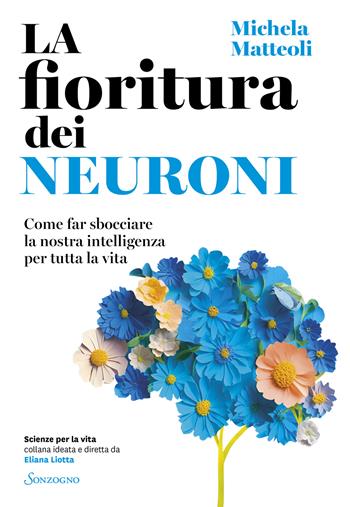 La fioritura dei neuroni. Come far sbocciare la nostra intelligenza per tutta la vita - Michela Matteoli - Libro Sonzogno 2024, Scienze per la vita | libraccio.click