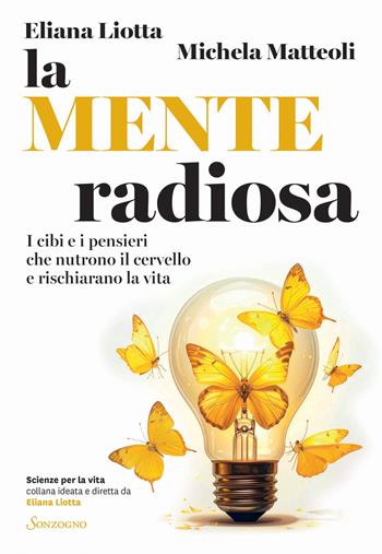 La mente radiosa. I cibi e i pensieri che nutrono il cervello e rischiarano la vita - Eliana Liotta, Michela Matteoli - Libro Sonzogno 2026, Scienze per la vita | libraccio.click