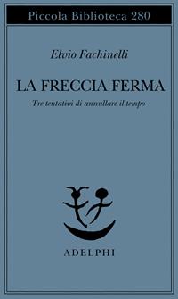 La freccia ferma. Tre tentativi di annullare il tempo - Elvio Fachinelli - Libro Adelphi 1992, Piccola biblioteca Adelphi | libraccio.click